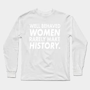 Well Behaved Women Rarely Make History | Cute Funny Women'ts Right Feminism T-Shirt Gift Long Sleeve T-Shirt